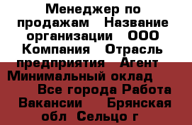 Менеджер по продажам › Название организации ­ ООО Компания › Отрасль предприятия ­ Агент › Минимальный оклад ­ 30 000 - Все города Работа » Вакансии   . Брянская обл.,Сельцо г.